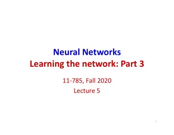 Neural Networks  Learning the network: Part 3  11-785, Fall 2020  Lecture 5  1  Recap : Training