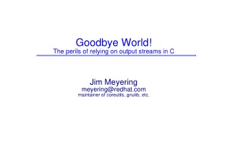 Goodbye World!  The perils of relying on output streams in C  Jim Meyering  meyering@redhat.com