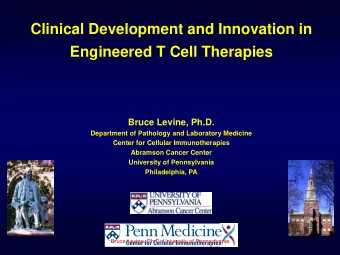 Clinical Development and Innovation in  Engineered T Cell Therapies  Bruce Levine, Ph.D.
