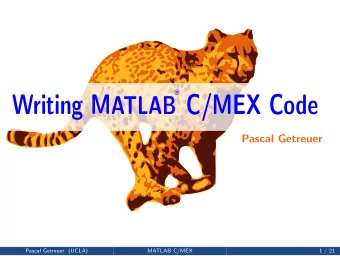 Writing M ATLAB C/MEX Code  Pascal Getreuer  Pascal Getreuer (UCLA)  MATLAB C/MEX  1 / 21  What is