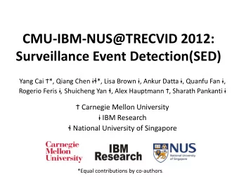 CMU-IBM-NUS@TRECVID 2012:  Surveillance Event Detection(SED) Yang Cai *, Qiang Chen   *, Lisa