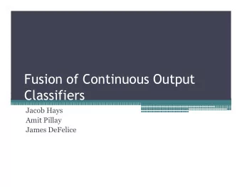 Fusion of Continuous Output  Classifiers  Classifiers  Jacob Hays  Amit Pillay  James DeFelice