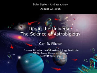 Life in the Universe:  The Science of Astrobiology Carl B. Pilcher  Former Director, NASA