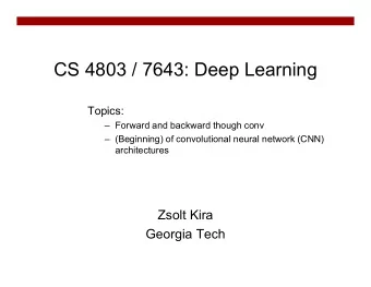CS 4803 / 7643: Deep Learning  Topics:   Forward and backward though conv   (Beginning) of