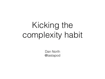 Kicking the  complexity habit  Dan North  @tastapod  Kicking the  complexity habit  Dan North