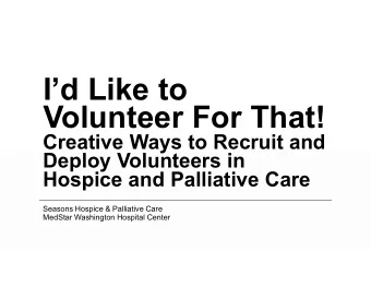 Id Like to  Volunteer For That!  Creative Ways to Recruit and  Deploy Volunteers in  Hospice and