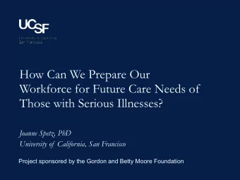 How Can We Prepare Our  Workforce for Future Care Needs of  Those with Serious Illnesses?  Joanne