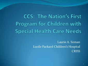 Laurie A. Soman  Lucile Packard Childrens Hospital  CRISS  1  Birth of CCS Program  CCS