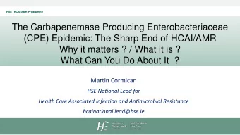 The Carbapenemase Producing Enterobacteriaceae  (CPE) Epidemic: The Sharp End of HCAI/AMR  Why it