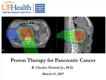 Proton Therapy for Pancreatic Cancer  R. Charles Nichols Jr., M.D.  March 11, 2017  Disclosures