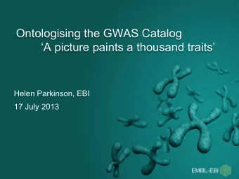 Ontologising the GWAS Catalog  A picture paints a thousand traits  Helen Parkinson, EBI  17