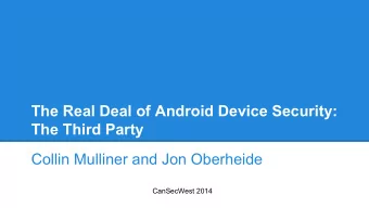The Real Deal of Android Device Security:  The Third Party  Collin Mulliner and Jon Oberheide