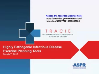 Highly Pathogenic Infectious Disease  Exercise Planning Tools  March 7, 2017 ASP R TRACIE: Thr ee