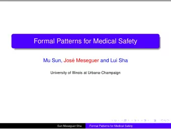 Formal Patterns for Medical Safety  Mu Sun, Jos  e Meseguer and Lui Sha  University of Illinois