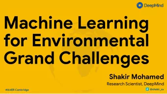 Machine Learning  for Environmental  Grand Challenges Shakir Mohamed  Research Scientist, DeepMind
