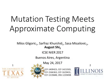 Mutation Testing Meets  Approximate Computing Milos Gligoric 1 , Sarfraz Khurshid 1 , Sasa