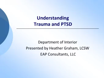 Understanding  Trauma and PTSD  Department of Interior  Presented by Heather Graham, LCSW  EAP