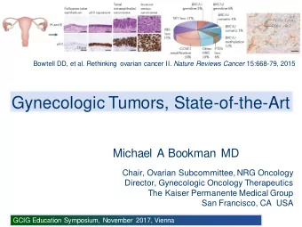 Gynecologic Tumors, State-of-the-Art  Michael A Bookman MD  Chair, Ovarian Subcommittee, NRG
