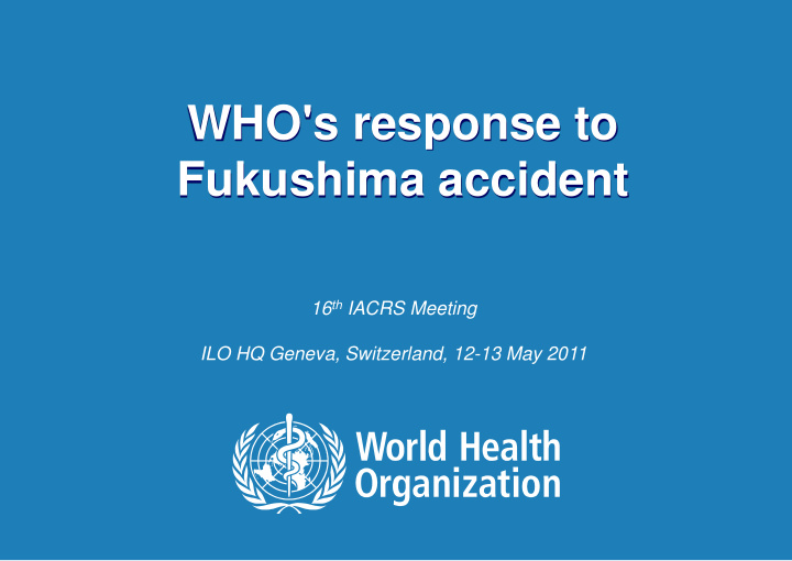 who s response to fukushima accident 16 th iacrs meeting