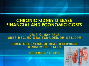 CHRONIC KIDNEY DISEASE  FINANCIAL AND ECONOMIC COSTS  DR. P. G. MAHIPALA  MBBS, MSC, MD, MBA,