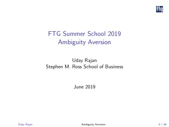FTG Summer School 2019  Ambiguity Aversion  Uday Rajan  Stephen M. Ross School of Business  June