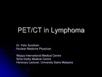 PET/CT in Lymphoma  Dr. Felix Sundram  Nuclear Medicine Physician  Wijaya International Medical