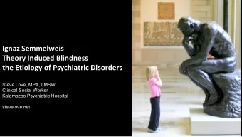 Ignaz Semmelweis  Theory Induced Blindness  the Etiology of Psychiatric Disorders  Steve Love, MPA,