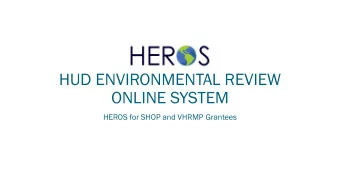 HUD ENVIRONMENTAL REVIEW  ONLINE  SYSTEM  HEROS for SHOP and  VHRMP Grantees  Webinar Instructions