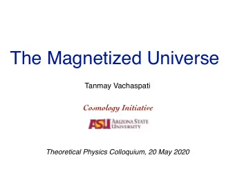 The Magnetized Universe  Tanmay Vachaspati  Cosmology Initiative  Theoretical Physics Colloquium,