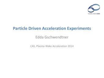 Particle Driven Acceleration Experiments  Edda Gschwendtner  CAS, Plasma Wake Acceleration 2014  2
