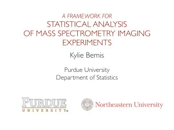 STATISTICAL ANALYSIS  OF MASS SPECTROMETRY IMAGING  EXPERIMENTS  Kylie Bemis  Purdue University