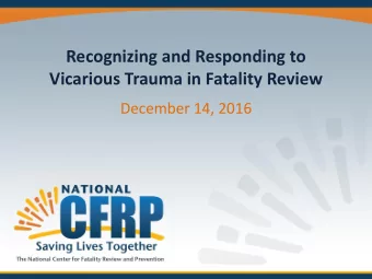 Recognizing and Responding to  Vicarious Trauma in Fatality Review  December 14, 2016  About the