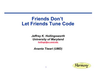 Friends Dont  Let Friends Tune Code  Jeffrey K. Hollingsworth  University of Maryland
