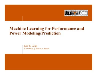 Machine Learning for Performance and  Power Modeling/Prediction  Lizy K. John  University of Texas