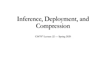 Inference, Deployment, and  Compression  CS4787 Lecture 22  Spring 2020  &lt;latexit