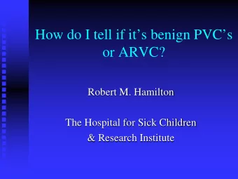How do I tell if its benign PVCs  or ARVC?  Robert M. Hamilton  The Hospital for Sick