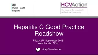 Hepatitis C Good Practice  Roadshow Friday 27 th September 2019  West London ODN  #hepCwestlondon