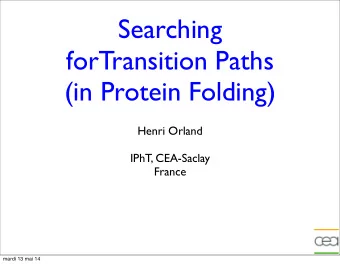 Searching  forTransition Paths  (in Protein Folding)  Henri Orland  IPhT, CEA-Saclay  France  mardi