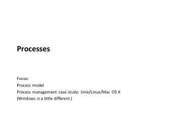 Processes  Focus:  Process model  Process management case study: Unix/Linux/Mac OS X  (Windows is a