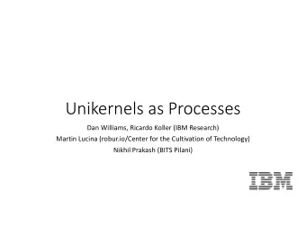 Unikernels as Processes  Dan Williams, Ricardo Koller (IBM Research)  Martin Lucina