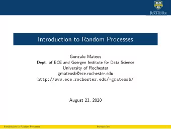 Introduction to Random Processes  Gonzalo Mateos  Dept. of ECE and Goergen Institute for Data