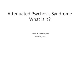 Attenuated Psychosis Syndrome  What is it?  David A. Graeber, MD  April 23, 2012  Goals &amp;