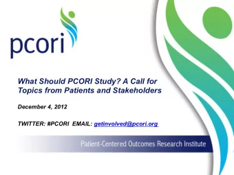 What Should PCORI Study? A Call for  Topics from Patients and Stakeholders  December 4, 2012