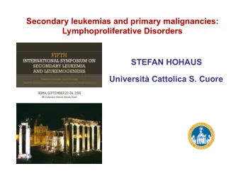 Secondary leukemias and primary malignancies:  Lymphoproliferative Disorders  STEFAN HOHAUS