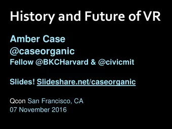 History and Future of VR  Amber Case  @caseorganic  Fellow @BKCHarvard &amp; @civicmit  Slides!