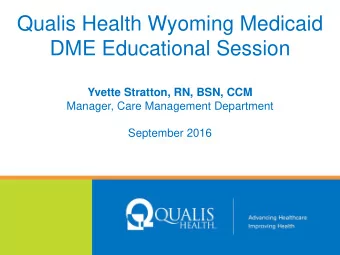 Qualis Health Wyoming Medicaid  DME Educational Session Yvette Stratton, RN, BSN, CCM  Manager,