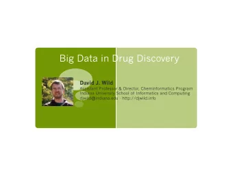 Big Data in Drug Discovery David J. Wild  Assistant Professor &amp; Director, Cheminformatics