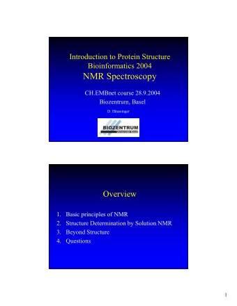 NMR Spectroscopy  CH.EMBnet course 28.9.2004  Biozentrum, Basel  D. Hussinger  Overview  1. Basic