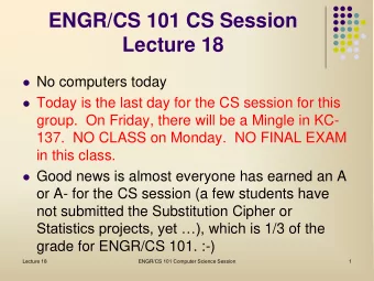 ENGR/CS 101 CS Session  Lecture 18  No computers today  Today is the last day for the CS
