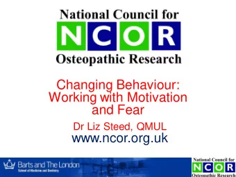 Changing Behaviour:  Working with Motivation  and Fear  Dr Liz Steed, QMUL  www.ncor.org.uk  Spot